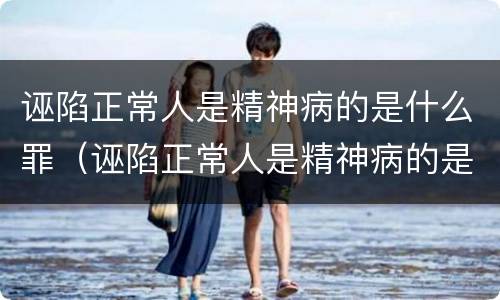诬陷正常人是精神病的是什么罪（诬陷正常人是精神病的是什么罪行）
