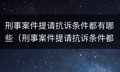 刑事案件提请抗诉条件都有哪些（刑事案件提请抗诉条件都有哪些规定）