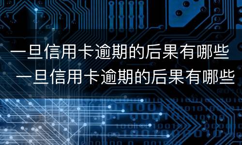 一旦信用卡逾期的后果有哪些 一旦信用卡逾期的后果有哪些呢