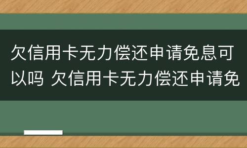 欠信用卡无力偿还申请免息可以吗 欠信用卡无力偿还申请免息可以吗知乎