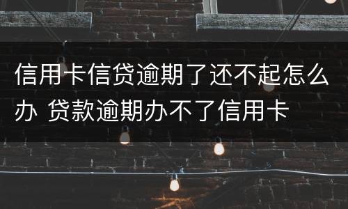 信用卡信贷逾期了还不起怎么办 贷款逾期办不了信用卡