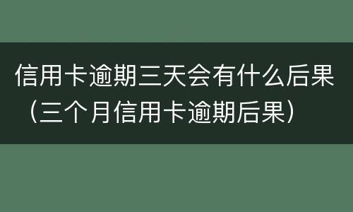 信用卡逾期三天会有什么后果（三个月信用卡逾期后果）