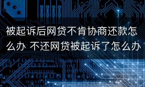 被起诉后网贷不肯协商还款怎么办 不还网贷被起诉了怎么办