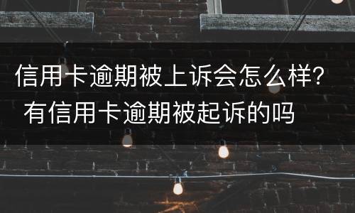 信用卡逾期被上诉会怎么样？ 有信用卡逾期被起诉的吗