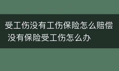 受工伤没有工伤保险怎么赔偿 没有保险受工伤怎么办