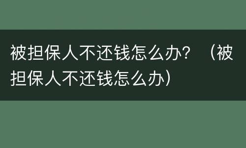 被担保人不还钱怎么办？（被担保人不还钱怎么办）