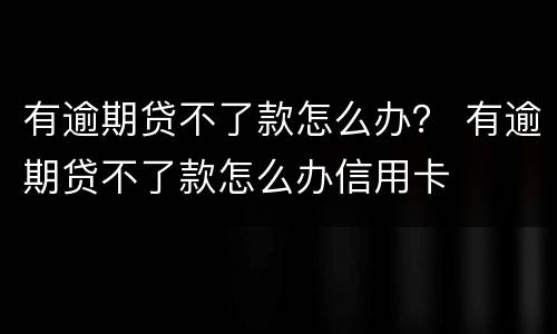 有逾期贷不了款怎么办？ 有逾期贷不了款怎么办信用卡