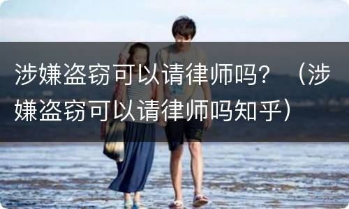 涉嫌盗窃可以请律师吗？（涉嫌盗窃可以请律师吗知乎）