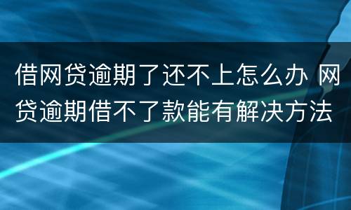 借网贷逾期了还不上怎么办 网贷逾期借不了款能有解决方法吗?