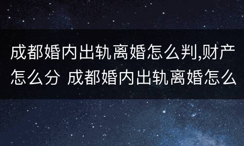 成都婚内出轨离婚怎么判,财产怎么分 成都婚内出轨离婚怎么判,财产怎么分的