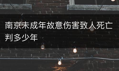 南京未成年故意伤害致人死亡判多少年