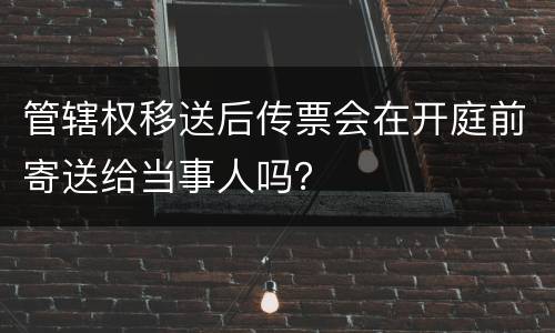 管辖权移送后传票会在开庭前寄送给当事人吗？