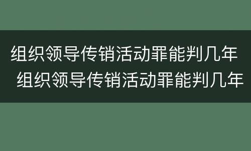 组织领导传销活动罪能判几年 组织领导传销活动罪能判几年徒刑