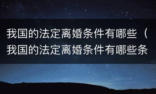 我国的法定离婚条件有哪些（我国的法定离婚条件有哪些条款）