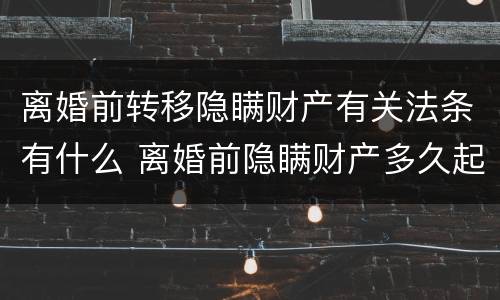 离婚前转移隐瞒财产有关法条有什么 离婚前隐瞒财产多久起诉无效