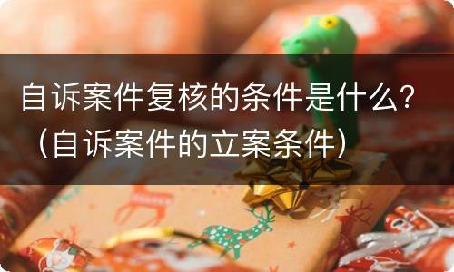 自诉案件复核的条件是什么？（自诉案件的立案条件）