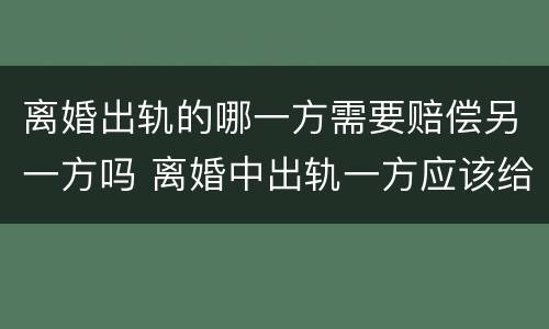 离婚出轨的哪一方需要赔偿另一方吗 离婚中出轨一方应该给予什么处罚