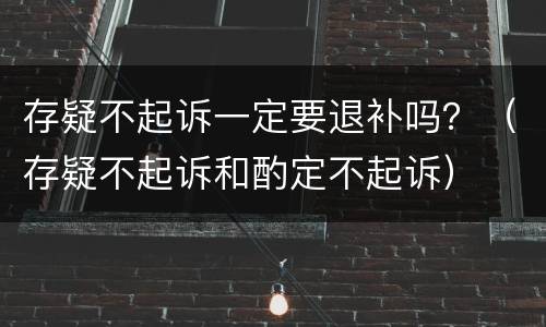 存疑不起诉一定要退补吗？（存疑不起诉和酌定不起诉）