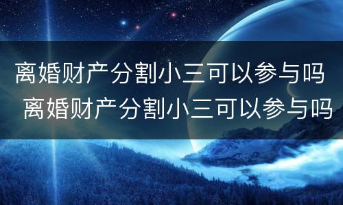 离婚财产分割小三可以参与吗 离婚财产分割小三可以参与吗