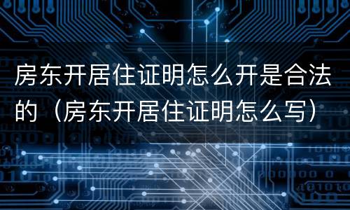 房东开居住证明怎么开是合法的（房东开居住证明怎么写）