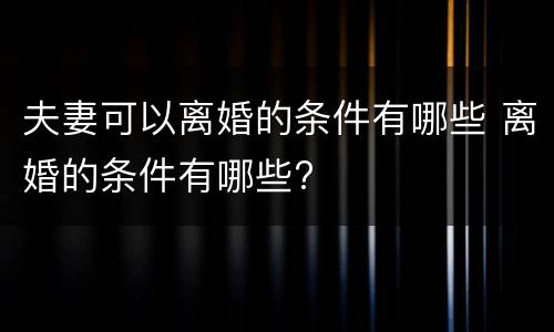 夫妻可以离婚的条件有哪些 离婚的条件有哪些?