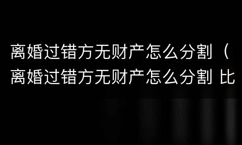 离婚过错方无财产怎么分割（离婚过错方无财产怎么分割 比例）