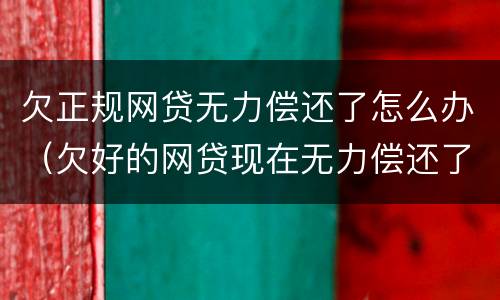 欠正规网贷无力偿还了怎么办（欠好的网贷现在无力偿还了怎么办啊）