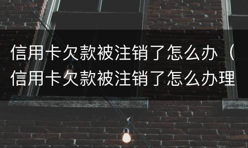 信用卡欠款被注销了怎么办（信用卡欠款被注销了怎么办理）