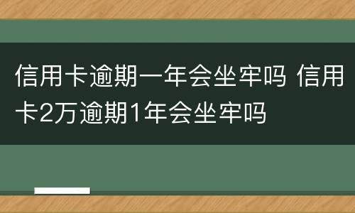 信用卡逾期一年会坐牢吗 信用卡2万逾期1年会坐牢吗