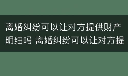 离婚纠纷可以让对方提供财产明细吗 离婚纠纷可以让对方提供财产明细吗法院