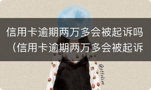 信用卡逾期两万多会被起诉吗（信用卡逾期两万多会被起诉吗）