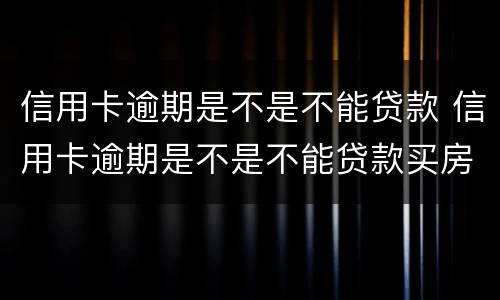 信用卡逾期是不是不能贷款 信用卡逾期是不是不能贷款买房