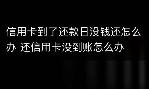 信用卡到了还款日没钱还怎么办 还信用卡没到账怎么办