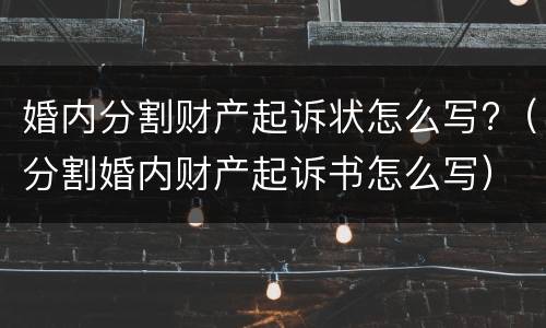 婚内分割财产起诉状怎么写?（分割婚内财产起诉书怎么写）