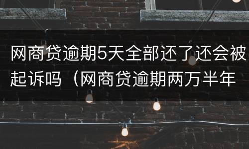 网商贷逾期5天全部还了还会被起诉吗（网商贷逾期两万半年多了会被起诉吗）