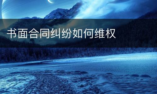 书面合同纠纷如何维权