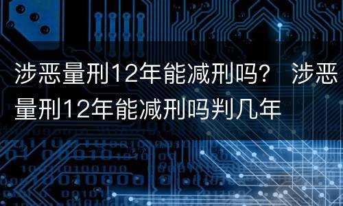 涉恶量刑12年能减刑吗？ 涉恶量刑12年能减刑吗判几年