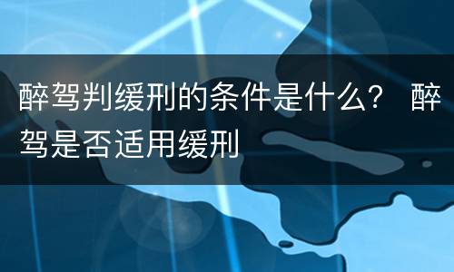 醉驾判缓刑的条件是什么？ 醉驾是否适用缓刑