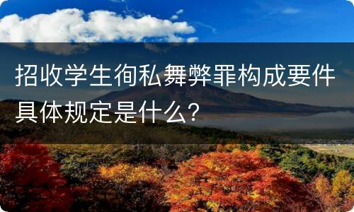 招收学生徇私舞弊罪构成要件具体规定是什么？