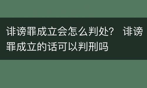诽谤罪成立会怎么判处？ 诽谤罪成立的话可以判刑吗