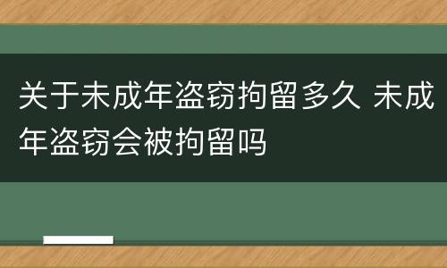 关于未成年盗窃拘留多久 未成年盗窃会被拘留吗