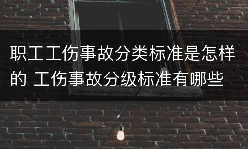 职工工伤事故分类标准是怎样的 工伤事故分级标准有哪些