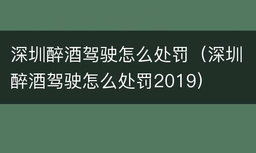 深圳醉酒驾驶怎么处罚（深圳醉酒驾驶怎么处罚2019）