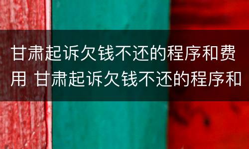 甘肃起诉欠钱不还的程序和费用 甘肃起诉欠钱不还的程序和费用是多少