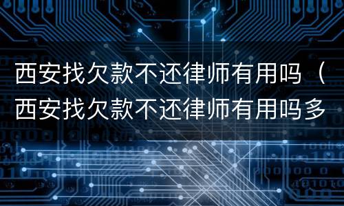 西安找欠款不还律师有用吗（西安找欠款不还律师有用吗多少钱）