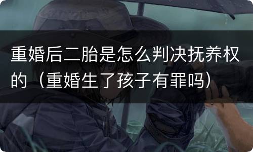 重婚后二胎是怎么判决抚养权的（重婚生了孩子有罪吗）