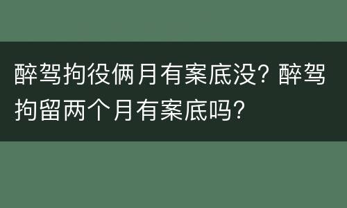 醉驾拘役俩月有案底没? 醉驾拘留两个月有案底吗?