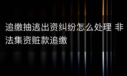 追缴抽逃出资纠纷怎么处理 非法集资赃款追缴