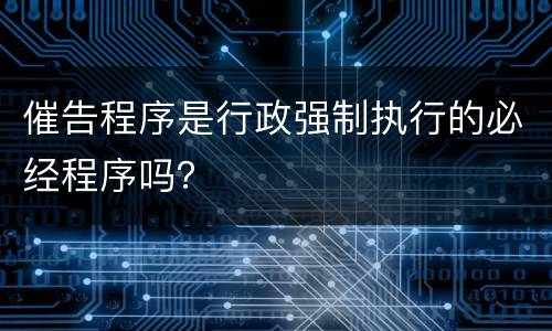 催告程序是行政强制执行的必经程序吗？