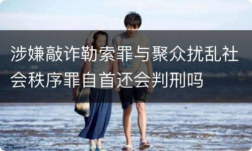 涉嫌敲诈勒索罪与聚众扰乱社会秩序罪自首还会判刑吗